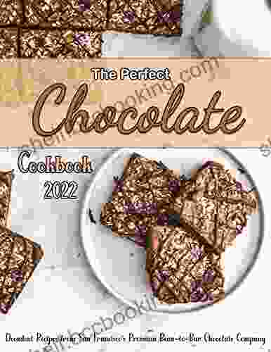 The Perfect Chocolate Cookbook 2024 With Decadent Recipes From San Francisco S Premium Bean To Bar Chocolate Company