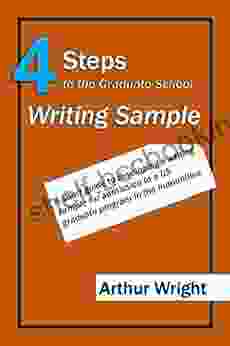 4 Steps To The Graduate School Writing Sample: A Short Guide To Developing A Writing Sample For Admission To A US Graduate Program In The Humanities (Winning Applications 2)