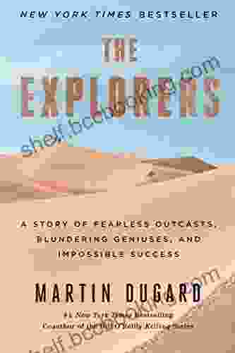 The Explorers: A Story Of Fearless Outcasts Blundering Geniuses And Impossible Success
