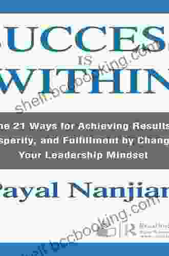 Success Is Within: The 21 Ways For Achieving Results Prosperity And Fulfillment By Changing Your Leadership Mindset