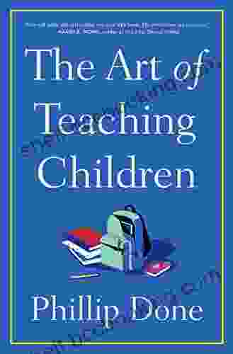 The Art Of Teaching Children: All I Learned From A Lifetime In The Classroom