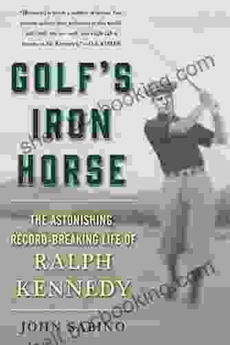 Golf S Iron Horse: The Astonishing Record Breaking Life Of Ralph Kennedy