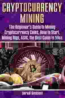 Cryptocurrency Mining: The Beginner S Guide To Mining Cryptocurrency Coins How To Start Mining Rigs ASIC The Best Coins To Mine