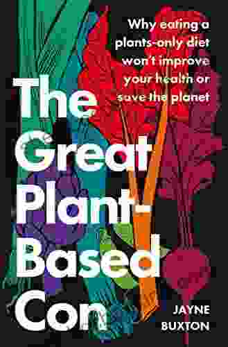 The Great Plant Based Con: Why Eating A Plants Only Diet Won T Improve Your Health Or Save The Planet