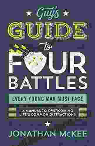 The Guy S Guide To Four Battles Every Young Man Must Face: A Manual To Overcoming Life S Common Distractions