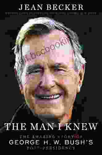 The Man I Knew: The Amazing Story Of George H W Bush S Post Presidency
