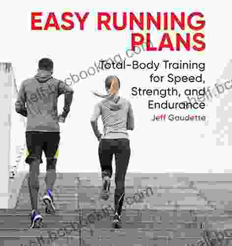 Easy Running Plans: Total Body Training For Speed Strength And Endurance