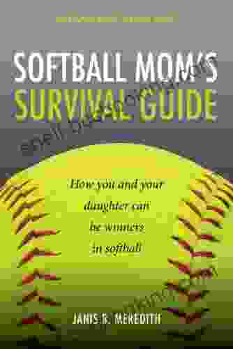 Softball Mom S Survival Guide: How You And Your Daughter Can Be Winners In Softball (Sportsparenting Survival Guides 1)