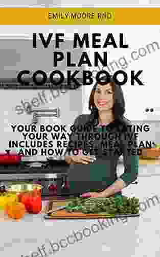 IVF MEAL PLAN COOKBOOK: Your Guide To Eating Your Way Through IVF Includes Recipes Meal Plan And How To Get Started