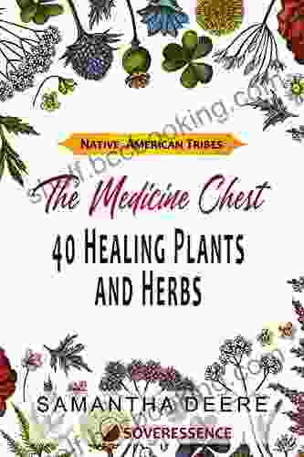 40 Healing Plants And Herbs: The Medicine Chest Of Native American Tribes (Medicinal And Edible Plants And Herbs Learning From Our Natural Environment)