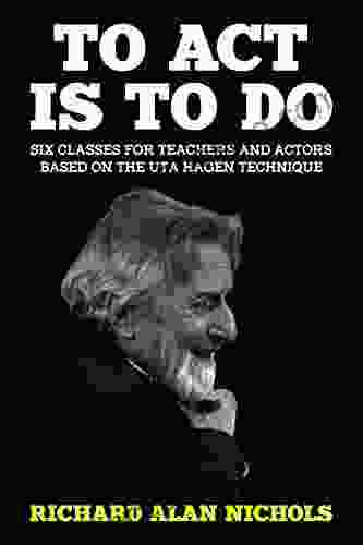 To Act Is To Do: Six Classes For Teachers And Actors Based On The Uta Hagen Technique