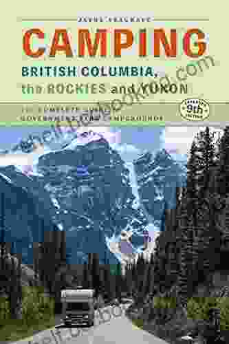 Camping British Columbia Yukon And The Rockies: The Complete Guide To Government Campgrounds 9th Edition
