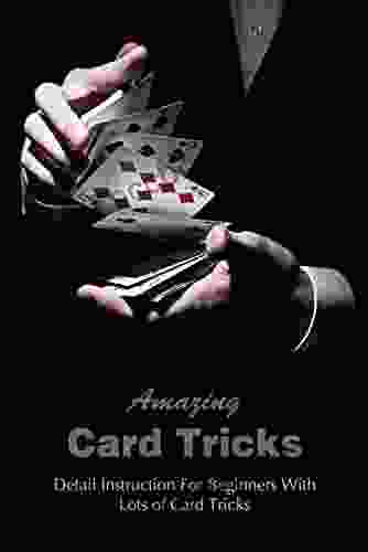 Amazing Card Tricks: Detail Instruction For Beginners With Lots Of Card Tricks