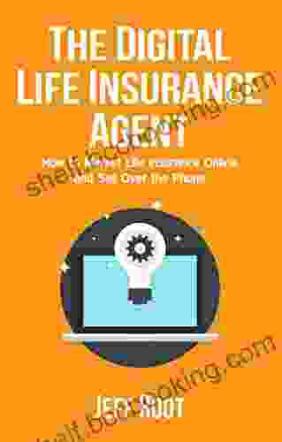 The Digital Life Insurance Agent: How To Market Life Insurance Online And Sell Over The Phone