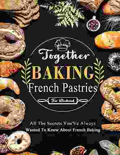 Together Baking French Pastries For Weekend: All The Secrets You Ve Always Wanted To Know About French Baking