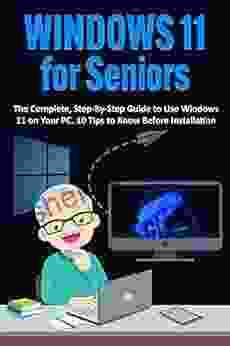 Windows 11 For Seniors: The Complete Step By Step Guide To Use Windows 11 On Your PC 10 Tips To Know Before Installation