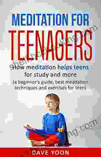 Meditation For Teens : How Meditation Helps Teens For Study And More: (meditation For Beginners Mindfulness Best Meditation Techniques And Exercise For Meditations How To Meditate)