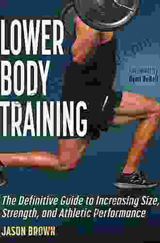 Lower Body Training: The Definitive Guide To Increasing Size Strength And Athletic Performance