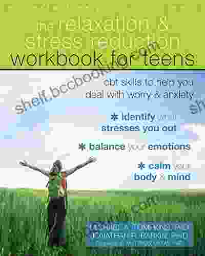 The Relaxation And Stress Reduction Workbook For Teens: CBT Skills To Help You Deal With Worry And Anxiety (Instant Help)