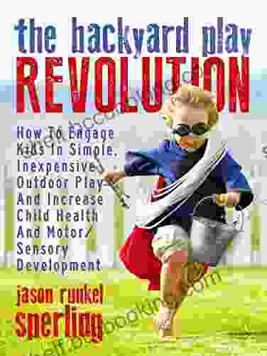 The Backyard Play Revolution: How To Engage Kids In Simple Inexpensive Outdoor Play And Increase Child Health And Motor/Sensory Development