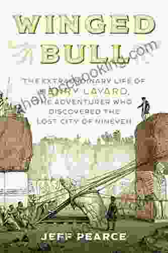 Winged Bull: The Extraordinary Life Of Henry Layard The Adventurer Who Discovered The Lost City Of Nineveh