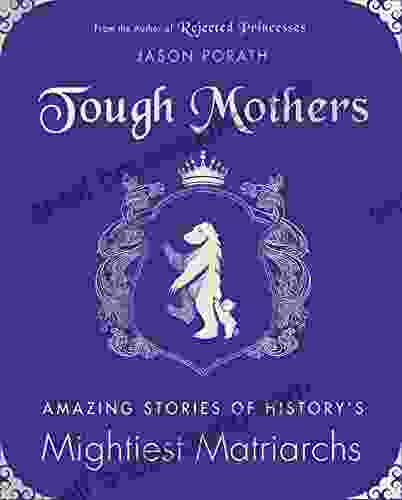 Tough Mothers: Amazing Stories Of History S Mightiest Matriarchs