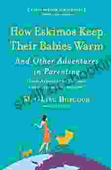 How Eskimos Keep Their Babies Warm: And Other Adventures In Parenting (from Argentina To Tanzania And Everywhere In Between)