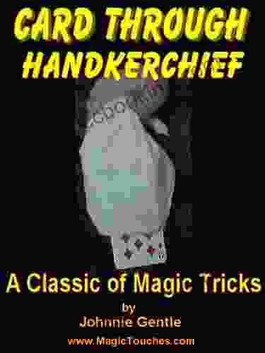 CARD THROUGH HANDKERCHIEF A Classic Magic Trick With A Borrowed Handkerchief: A Magic Trick Tutorial That Explains How A Freely Chosen Playing Card Passes A Borrowed Hanky (Magic Card Tricks 6)