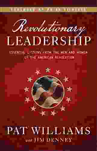 Revolutionary Leadership: Essential Lessons From The Men And Women Of The American Revolution
