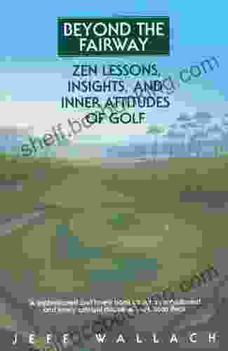 Beyond The Fairway: Zen Lessons Insights And Inner Attitudes Of Golf