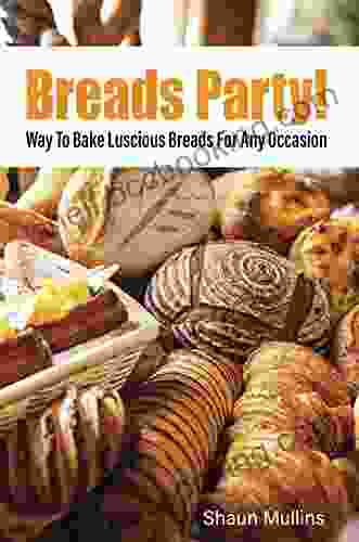 Breads Party : Way To Bake Luscious Breads For Any Occasion