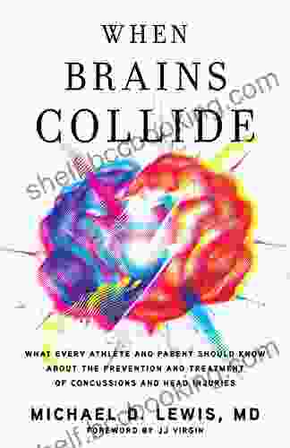 When Brains Collide: What Every Athlete And Parent Should Know About The Prevention And Treatment Of Concussions And Head Injuries