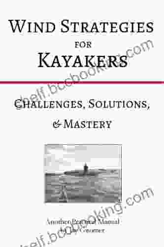 Wind Strategies For Kayakers: Challenges Solutions Mastery