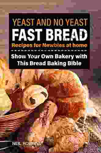 Yeast And No Yeast Fast Bread Recipes For Newbies At Home Show Your Own Bakery With This Bread Baking Bible